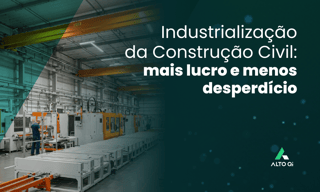 Industrialização da Construção Civil: mais lucro e menos desperdício